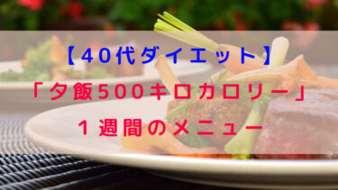 【40代ダイエット】「夕飯500キロカロリー」はお腹一杯食べられる？（１週間のメニュー）