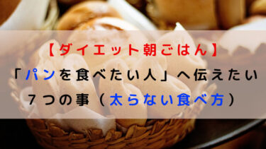 【ダイエット朝ごはん】「パンを食べたい人」へ伝えたい７つの事（太らない食べ方）