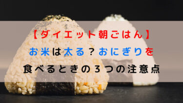 【ダイエット朝ごはん】お米は太る？おにぎりを食べるときの３つの注意点